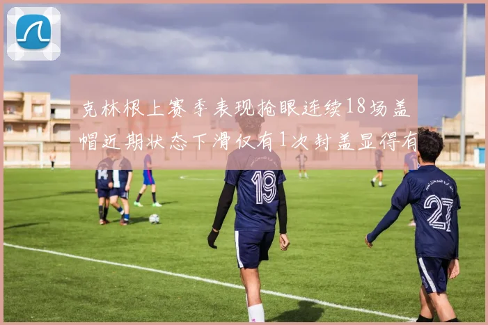 克林根上赛季表现抢眼连续18场盖帽近期状态下滑仅有1次封盖显得有些软弱