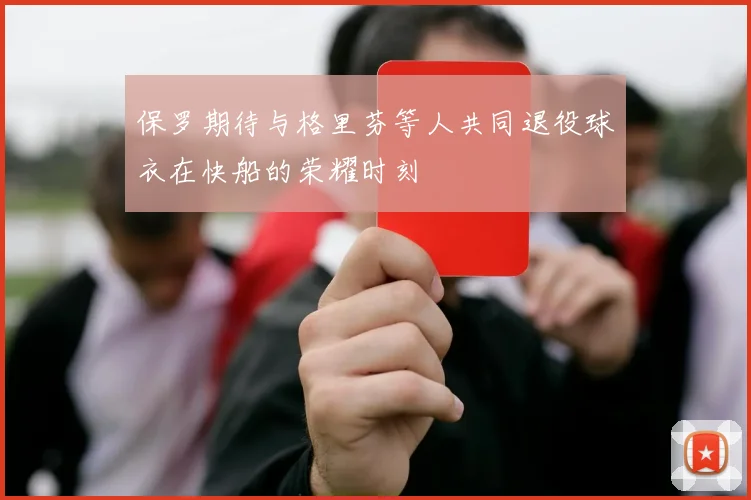 保罗期待与格里芬等人共同退役球衣在快船的荣耀时刻