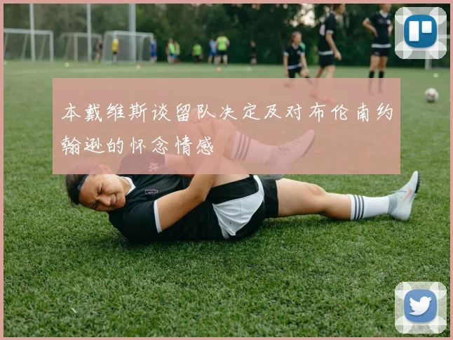 本戴维斯谈留队决定及对布伦南约翰逊的怀念情感