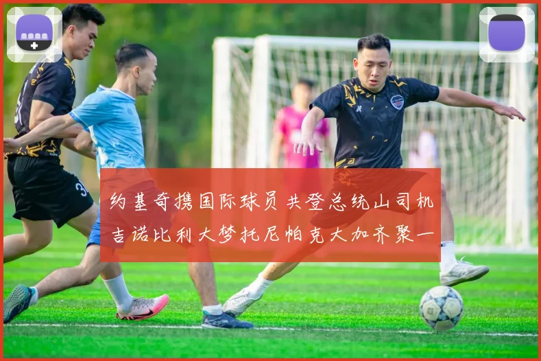 约基奇携国际球员共登总统山司机吉诺比利大梦托尼帕克大加齐聚一堂