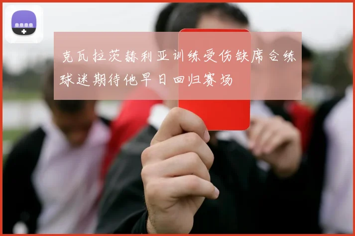 克瓦拉茨赫利亚训练受伤缺席合练球迷期待他早日回归赛场