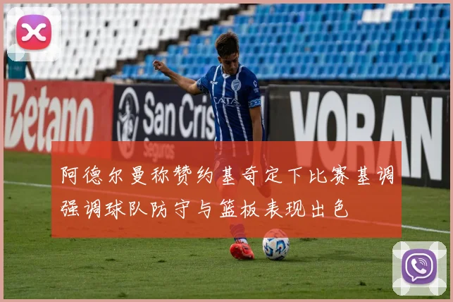 阿德尔曼称赞约基奇定下比赛基调强调球队防守与篮板表现出色