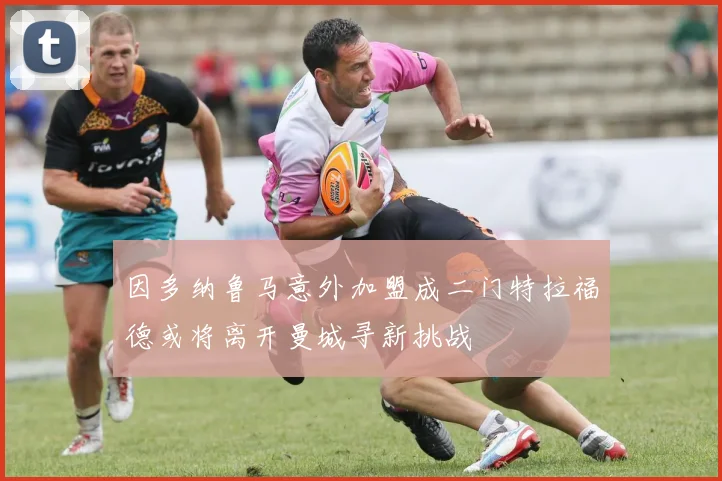 因多纳鲁马意外加盟成二门特拉福德或将离开曼城寻新挑战