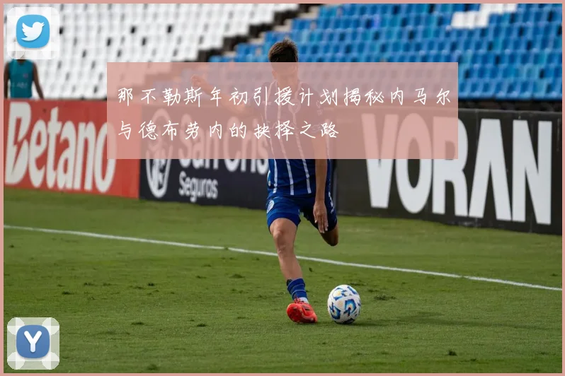 那不勒斯年初引援计划揭秘内马尔与德布劳内的抉择之路