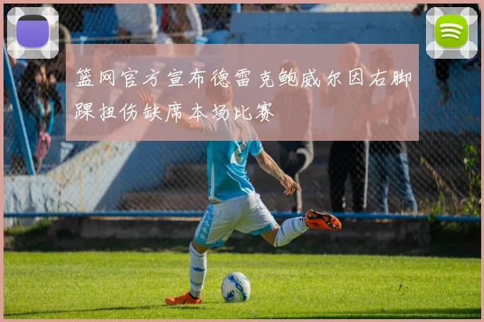 篮网官方宣布德雷克鲍威尔因右脚踝扭伤缺席本场比赛