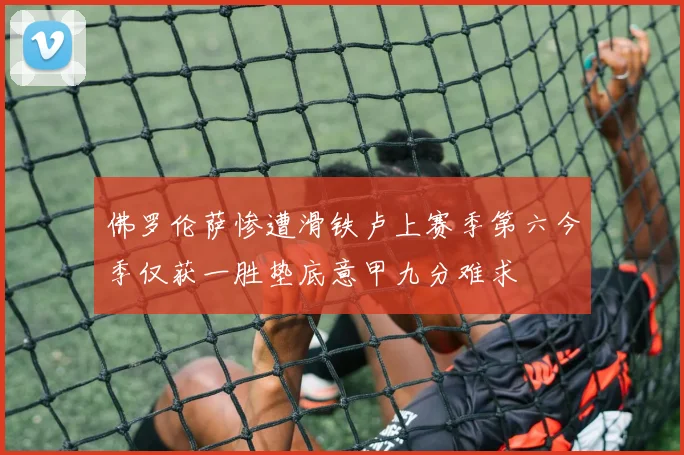 佛罗伦萨惨遭滑铁卢上赛季第六今季仅获一胜垫底意甲九分难求