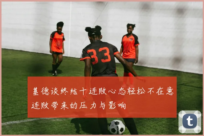 基德谈终结十连败心态轻松不在意连败带来的压力与影响