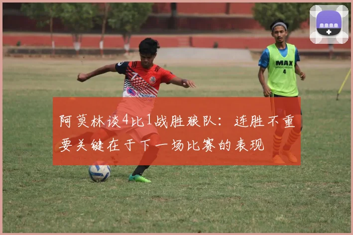 阿莫林谈4比1战胜狼队：连胜不重要关键在于下一场比赛的表现