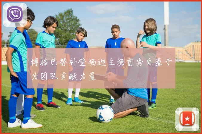 博格巴替补登场迎主场首秀自豪于为团队贡献力量