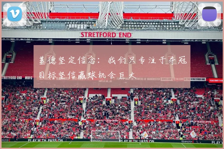 基德坚定信念：我们只专注于夺冠目标坚信赢球机会巨大