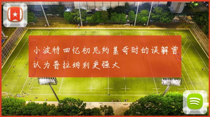 小波特回忆初见约基奇时的误解曾认为普拉姆利更强大