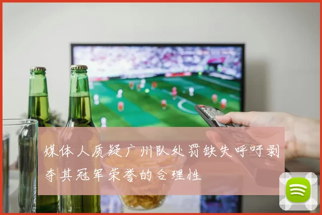 媒体人质疑广州队处罚缺失呼吁剥夺其冠军荣誉的合理性