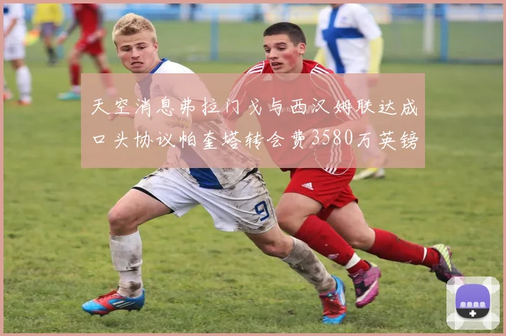 天空消息弗拉门戈与西汉姆联达成口头协议帕奎塔转会费3580万英镑