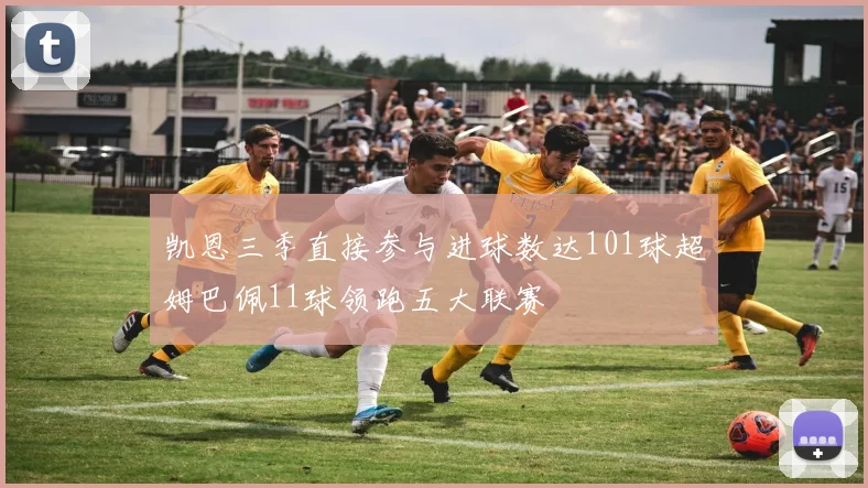 凯恩三季直接参与进球数达101球超姆巴佩11球领跑五大联赛