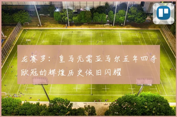龙赛罗：皇马无需亚马尔五年四夺欧冠的辉煌历史依旧闪耀