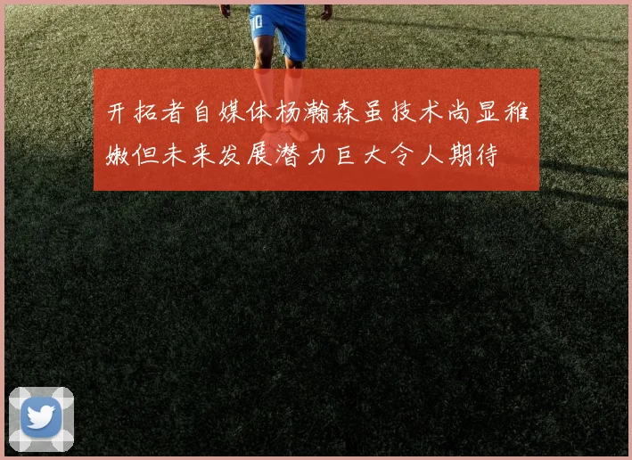 开拓者自媒体杨瀚森虽技术尚显稚嫩但未来发展潜力巨大令人期待
