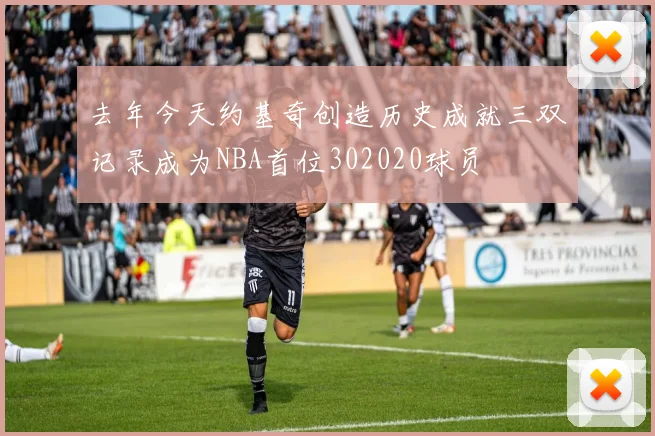 去年今天约基奇创造历史成就三双记录成为NBA首位302020球员
