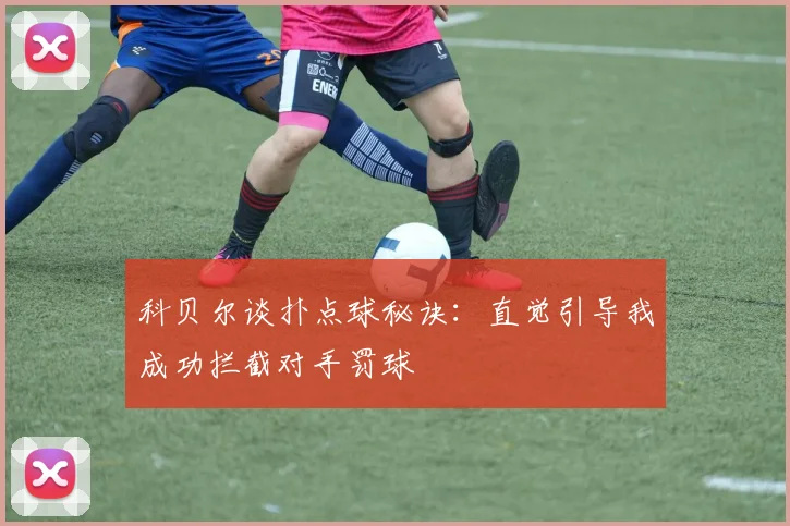 科贝尔谈扑点球秘诀：直觉引导我成功拦截对手罚球